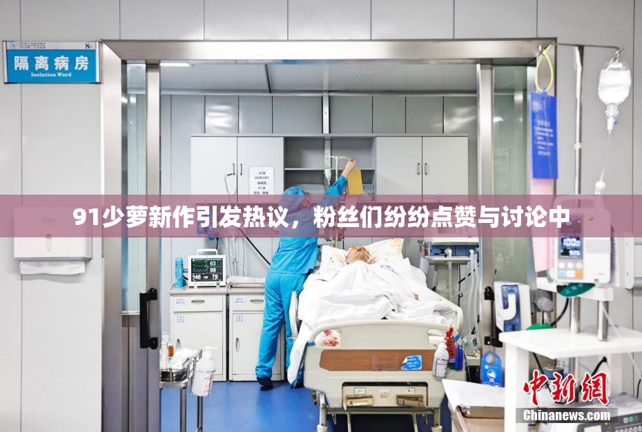 91少萝新作引发热议，粉丝们纷纷点赞与讨论中