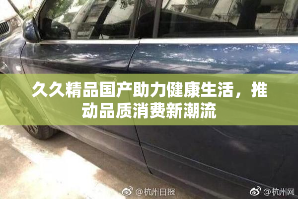 久久精品国产助力健康生活，推动品质消费新潮流