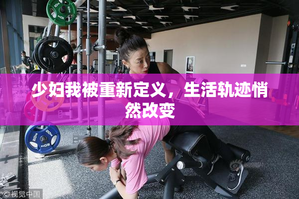 少妇我被重新定义，生活轨迹悄然改变