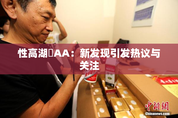 性高湖婬AA：新发现引发热议与关注