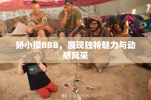 娇小搡BBB，展现独特魅力与动感风采