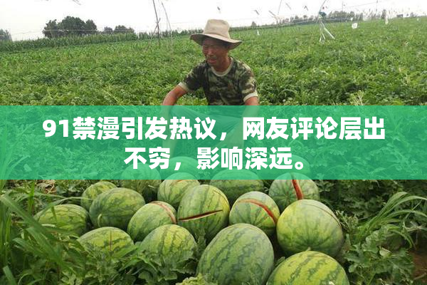 91禁漫引发热议，网友评论层出不穷，影响深远。