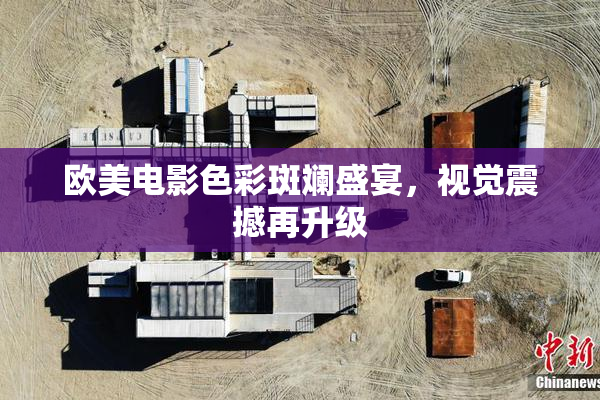 欧美电影色彩斑斓盛宴，视觉震撼再升级