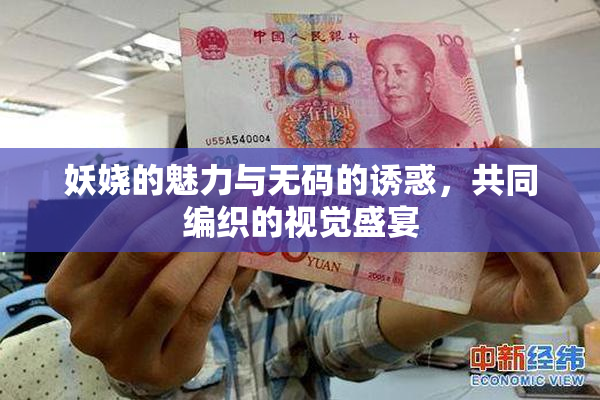 妖娆的魅力与无码的诱惑，共同编织的视觉盛宴
