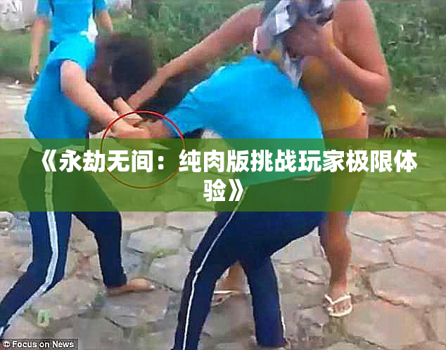 《永劫无间：纯肉版挑战玩家极限体验》