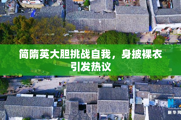 简隋英大胆挑战自我，身披裸衣引发热议