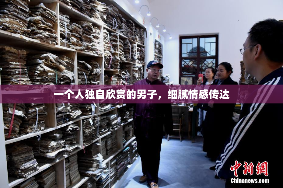 一个人独自欣赏的男子，细腻情感传达