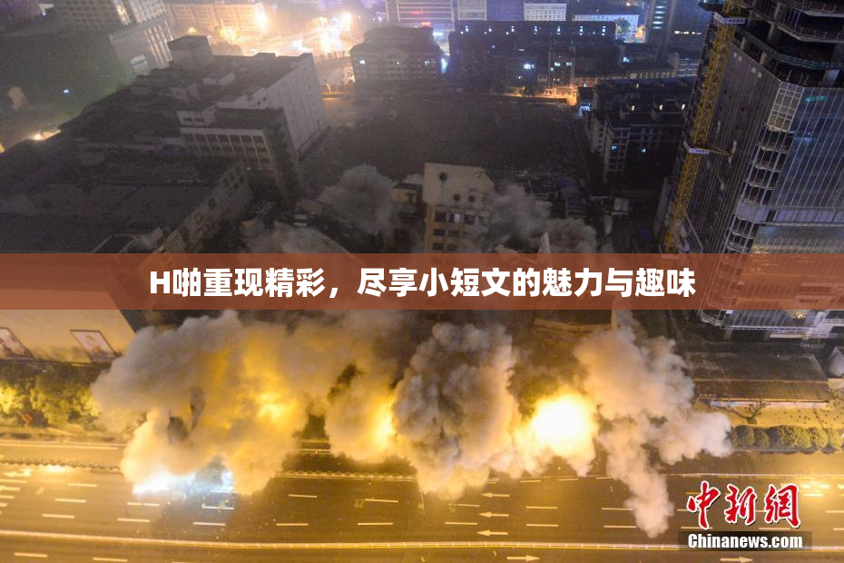 H啪重现精彩，尽享小短文的魅力与趣味