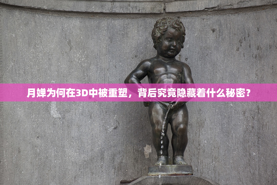 月婵为何在3D中被重塑，背后究竟隐藏着什么秘密？