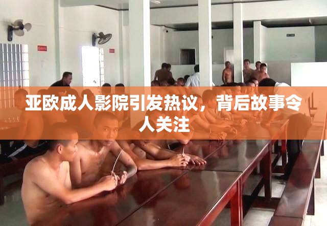 亚欧成人影院引发热议，背后故事令人关注