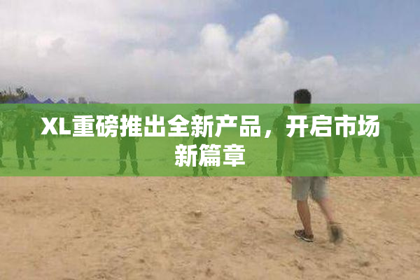 XL重磅推出全新产品，开启市场新篇章