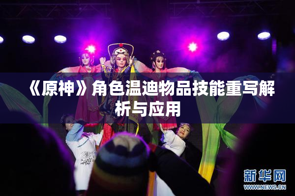 《原神》角色温迪物品技能重写解析与应用