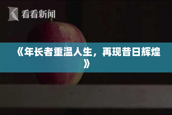 《年长者重温人生，再现昔日辉煌》
