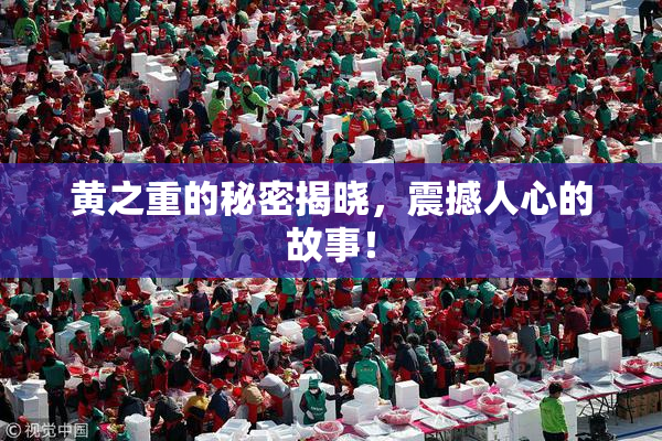 黄之重的秘密揭晓，震撼人心的故事！