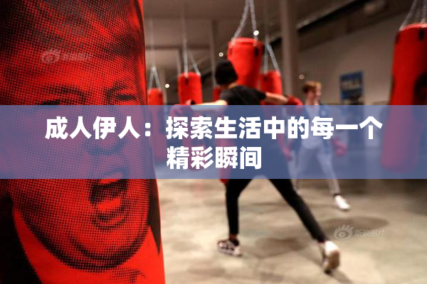 成人伊人：探索生活中的每一个精彩瞬间