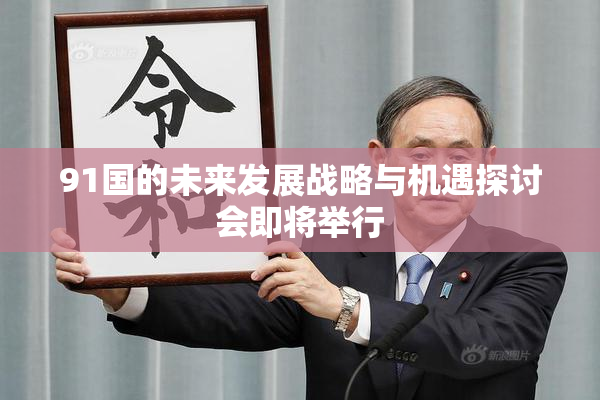 91国的未来发展战略与机遇探讨会即将举行