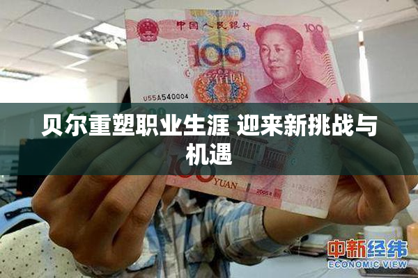 贝尔重塑职业生涯 迎来新挑战与机遇