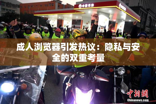 成人浏览器引发热议：隐私与安全的双重考量