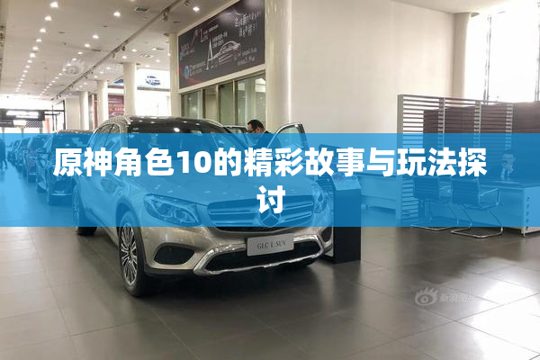 原神角色10的精彩故事与玩法探讨
