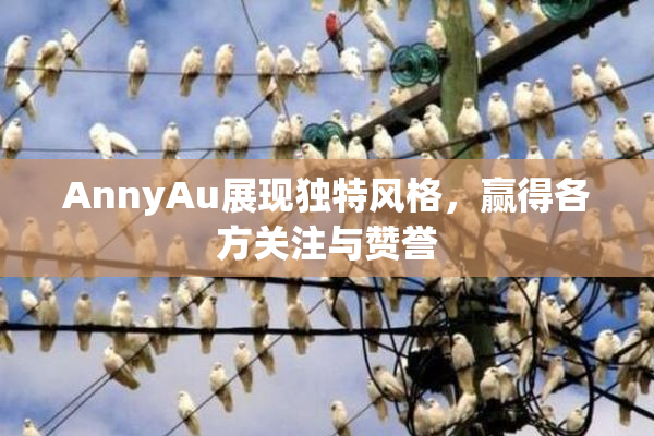 AnnyAu展现独特风格，赢得各方关注与赞誉