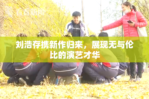 刘浩存携新作归来，展现无与伦比的演艺才华