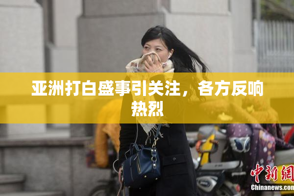 亚洲打白盛事引关注，各方反响热烈