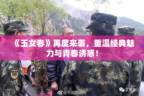 《玉女春》再度来袭，重温经典魅力与青春诱惑！