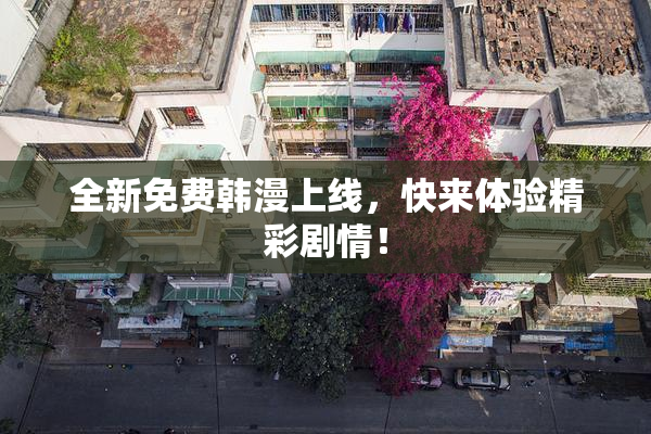 全新免费韩漫上线，快来体验精彩剧情！