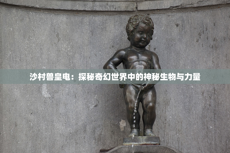 沙村兽皇电：探秘奇幻世界中的神秘生物与力量