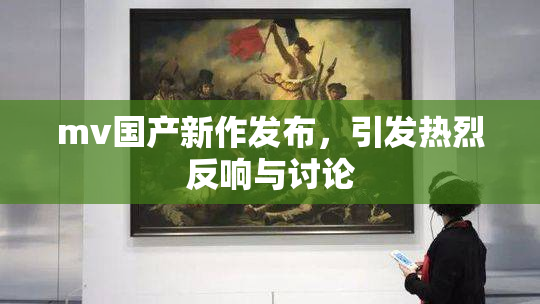 mv国产新作发布，引发热烈反响与讨论