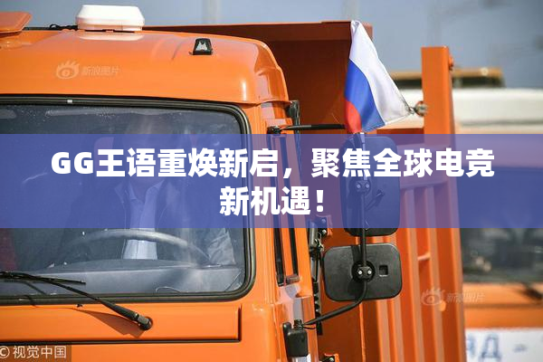 GG王语重焕新启，聚焦全球电竞新机遇！