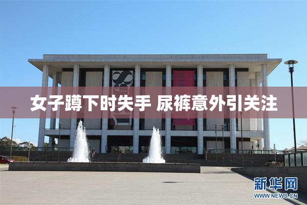女子蹲下时失手 尿裤意外引关注