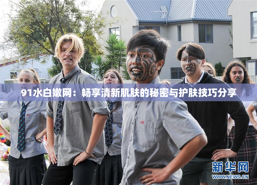 91水白嫩网：畅享清新肌肤的秘密与护肤技巧分享