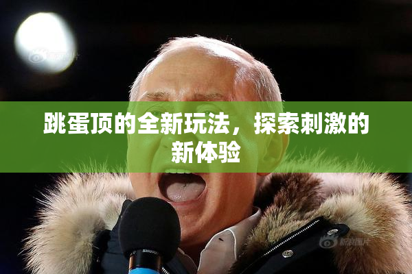 跳蛋顶的全新玩法，探索刺激的新体验
