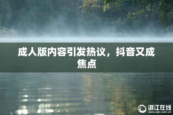 成人版内容引发热议，抖音又成焦点