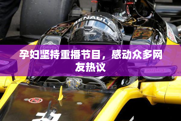 孕妇坚持重播节目，感动众多网友热议