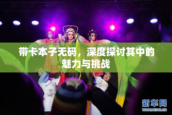 带卡本子无码，深度探讨其中的魅力与挑战