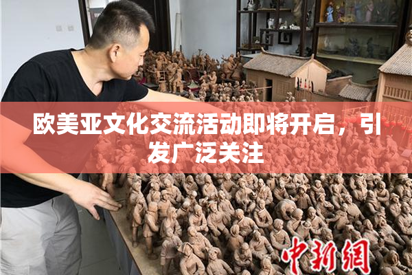 欧美亚文化交流活动即将开启，引发广泛关注