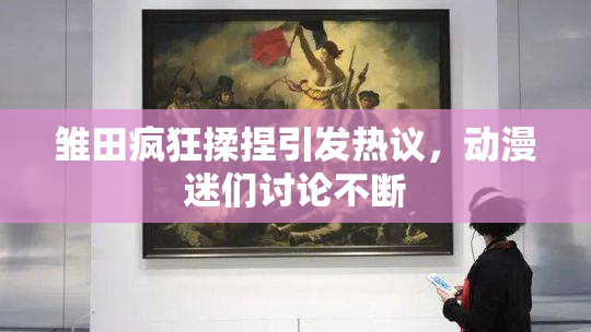 雏田疯狂揉捏引发热议，动漫迷们讨论不断