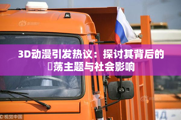 3D动漫引发热议：探讨其背后的婬荡主题与社会影响