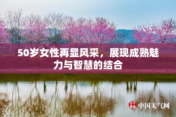 50岁女性再显风采，展现成熟魅力与智慧的结合