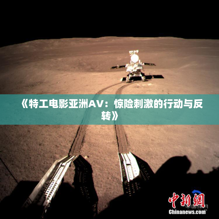 《特工电影亚洲AV：惊险刺激的行动与反转》