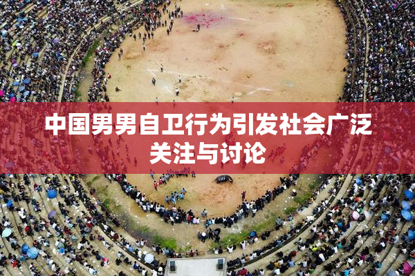中国男男自卫行为引发社会广泛关注与讨论