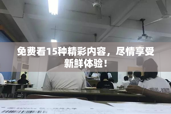 免费看15种精彩内容，尽情享受新鲜体验！