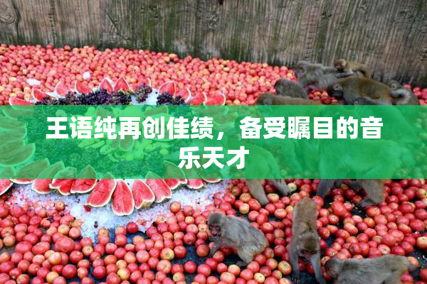 王语纯再创佳绩，备受瞩目的音乐天才
