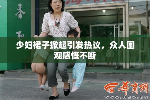 少妇裙子掀起引发热议，众人围观感慨不断