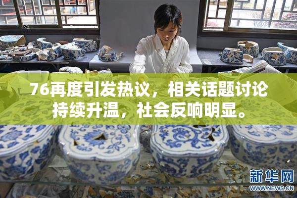 76再度引发热议，相关话题讨论持续升温，社会反响明显。
