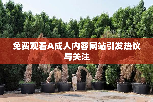 免费观看A成人内容网站引发热议与关注