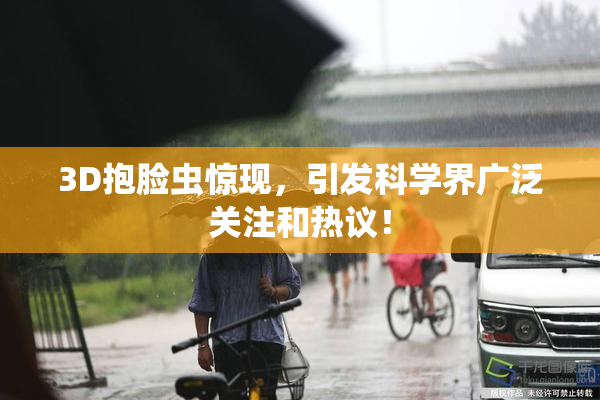 3D抱脸虫惊现，引发科学界广泛关注和热议！