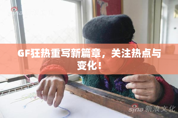 GF狂热重写新篇章，关注热点与变化！